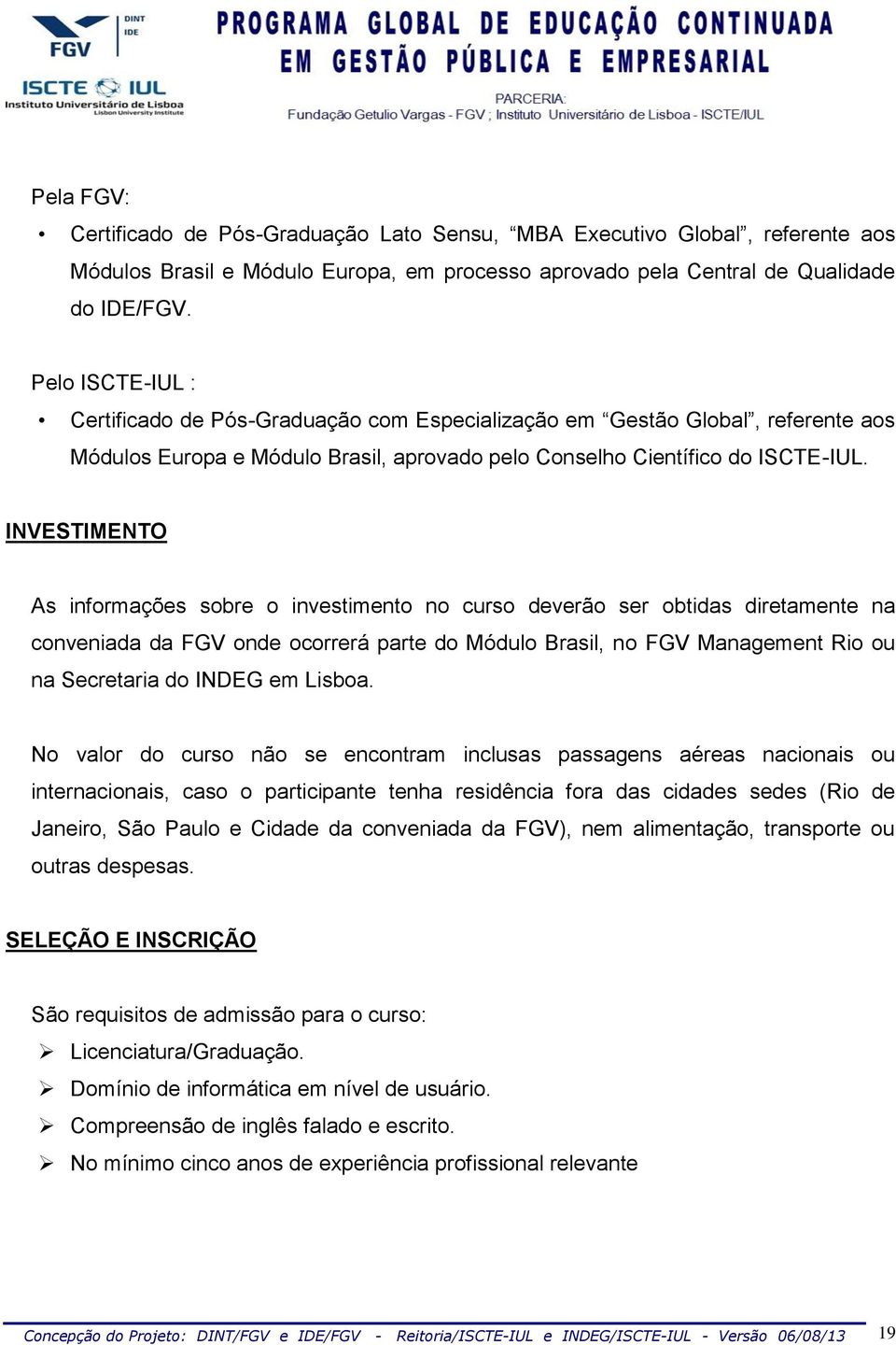 INVTIMNTO As informações sobre o investimento no curso deverão ser obtidas diretamente na conveniada da FGV onde ocorrerá parte do Módulo Brasil, no FGV Management Rio ou na ecretaria do INDG em