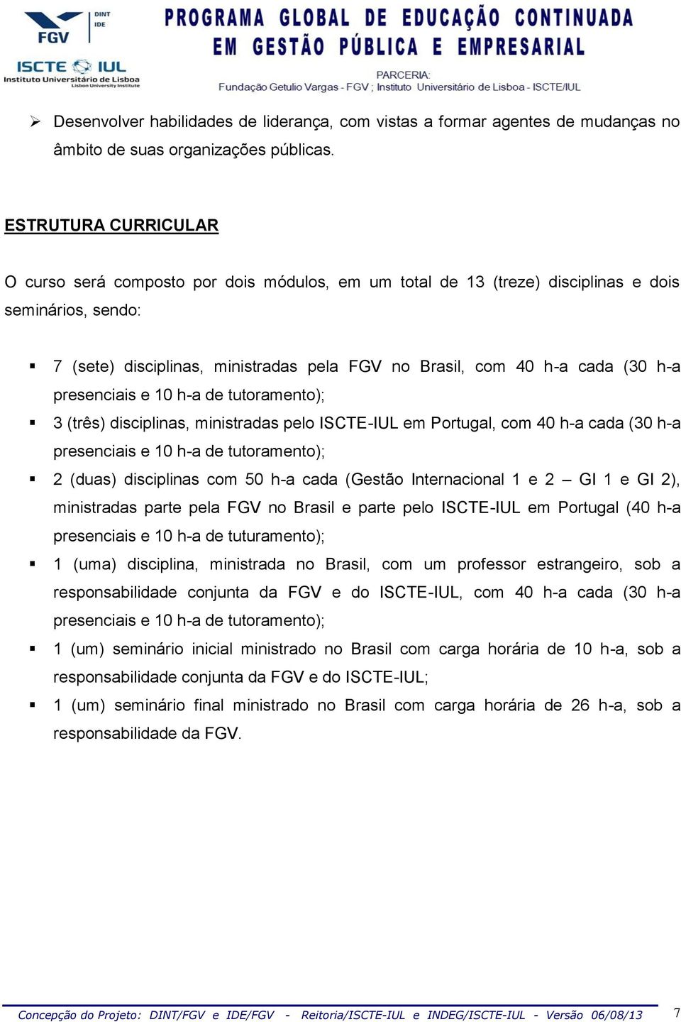 presenciais e 0 h-a de tutoramento); 3 (três) disciplinas, ministradas pelo ICT-IUL em Portugal, com 40 h-a cada (30 h-a presenciais e 0 h-a de tutoramento); 2 (duas) disciplinas com 50 h-a cada
