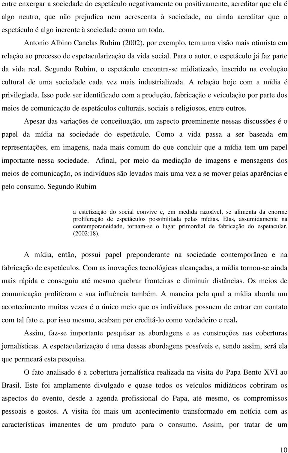 Para o autor, o espetáculo já faz parte da vida real. Segundo Rubim, o espetáculo encontra-se midiatizado, inserido na evolução cultural de uma sociedade cada vez mais industrializada.