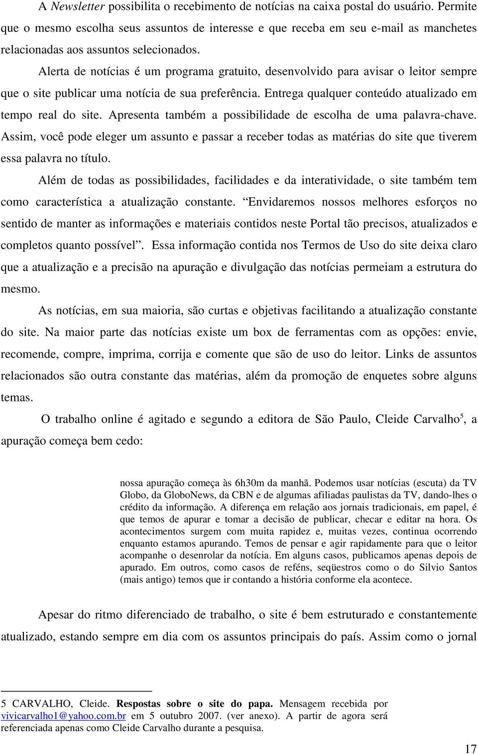 Alerta de notícias é um programa gratuito, desenvolvido para avisar o leitor sempre que o site publicar uma notícia de sua preferência. Entrega qualquer conteúdo atualizado em tempo real do site.