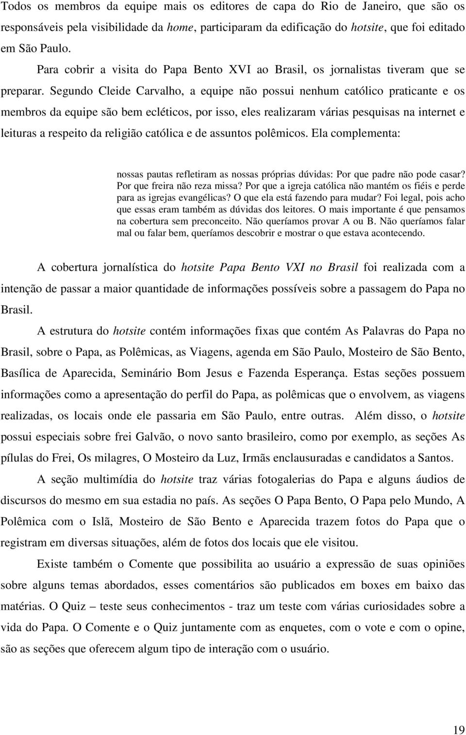 Segundo Cleide Carvalho, a equipe não possui nenhum católico praticante e os membros da equipe são bem ecléticos, por isso, eles realizaram várias pesquisas na internet e leituras a respeito da