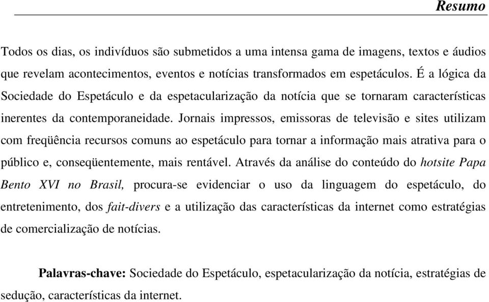 Jornais impressos, emissoras de televisão e sites utilizam com freqüência recursos comuns ao espetáculo para tornar a informação mais atrativa para o público e, conseqüentemente, mais rentável.