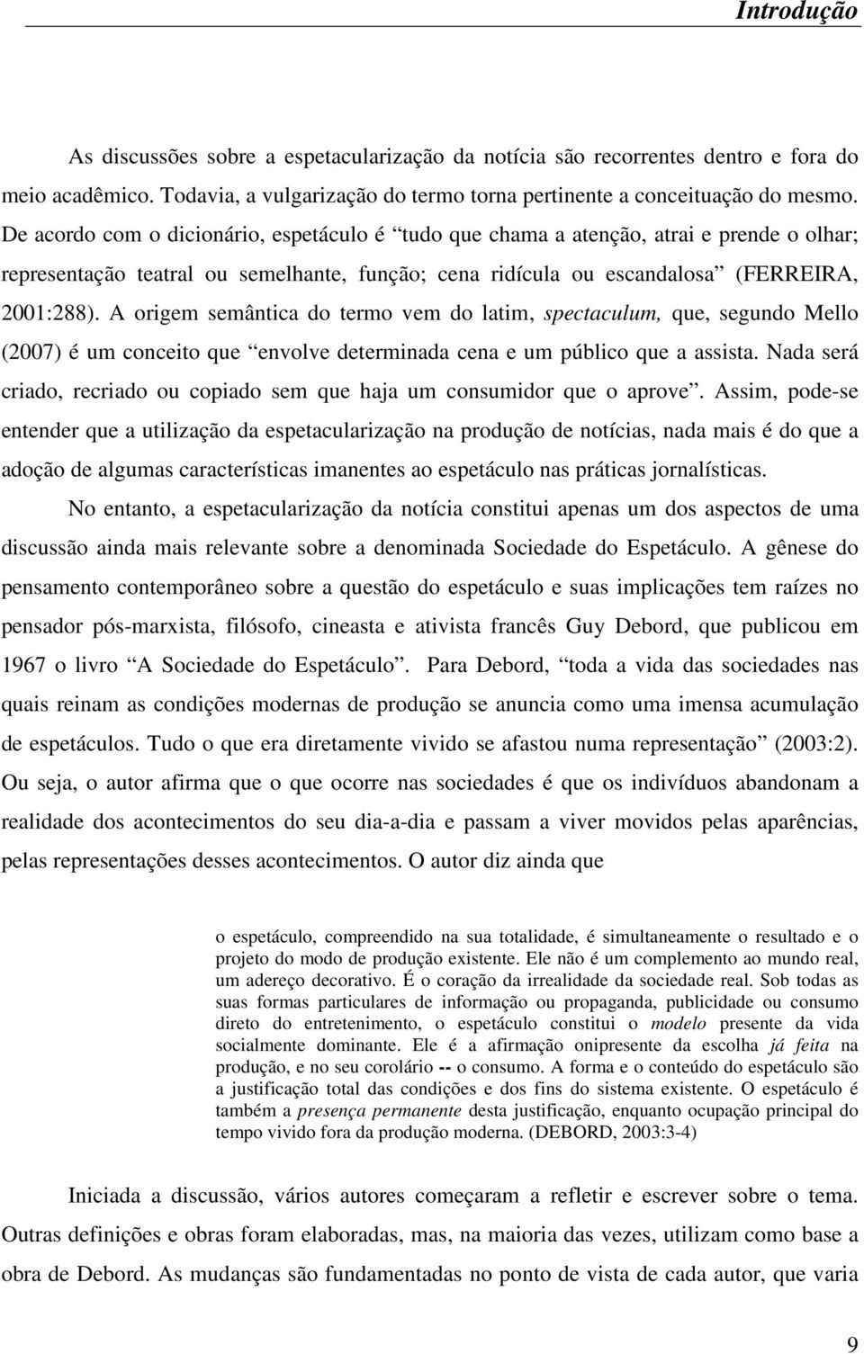 A origem semântica do termo vem do latim, spectaculum, que, segundo Mello (2007) é um conceito que envolve determinada cena e um público que a assista.