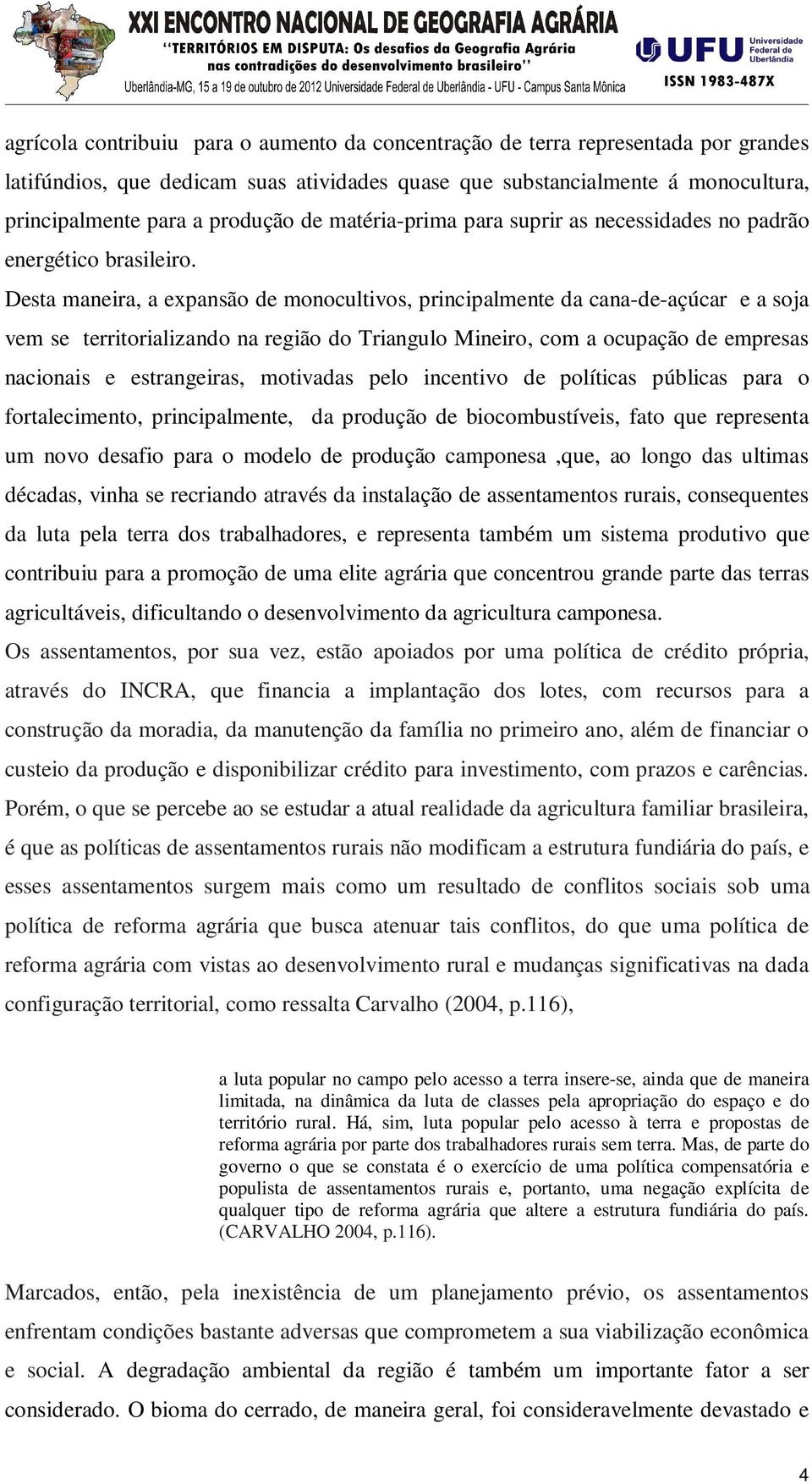 Desta maneira, a expansão de monocultivos, principalmente da cana-de-açúcar e a soja vem se territorializando na região do Triangulo Mineiro, com a ocupação de empresas nacionais e estrangeiras,