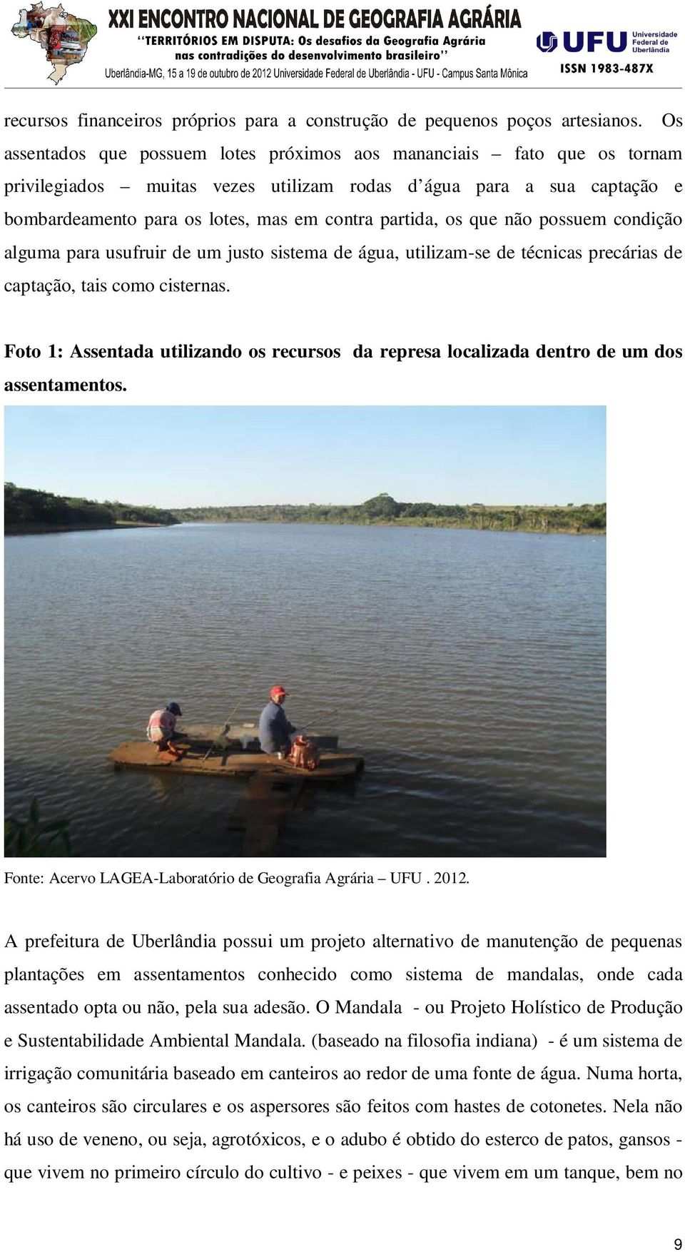 os que não possuem condição alguma para usufruir de um justo sistema de água, utilizam-se de técnicas precárias de captação, tais como cisternas.