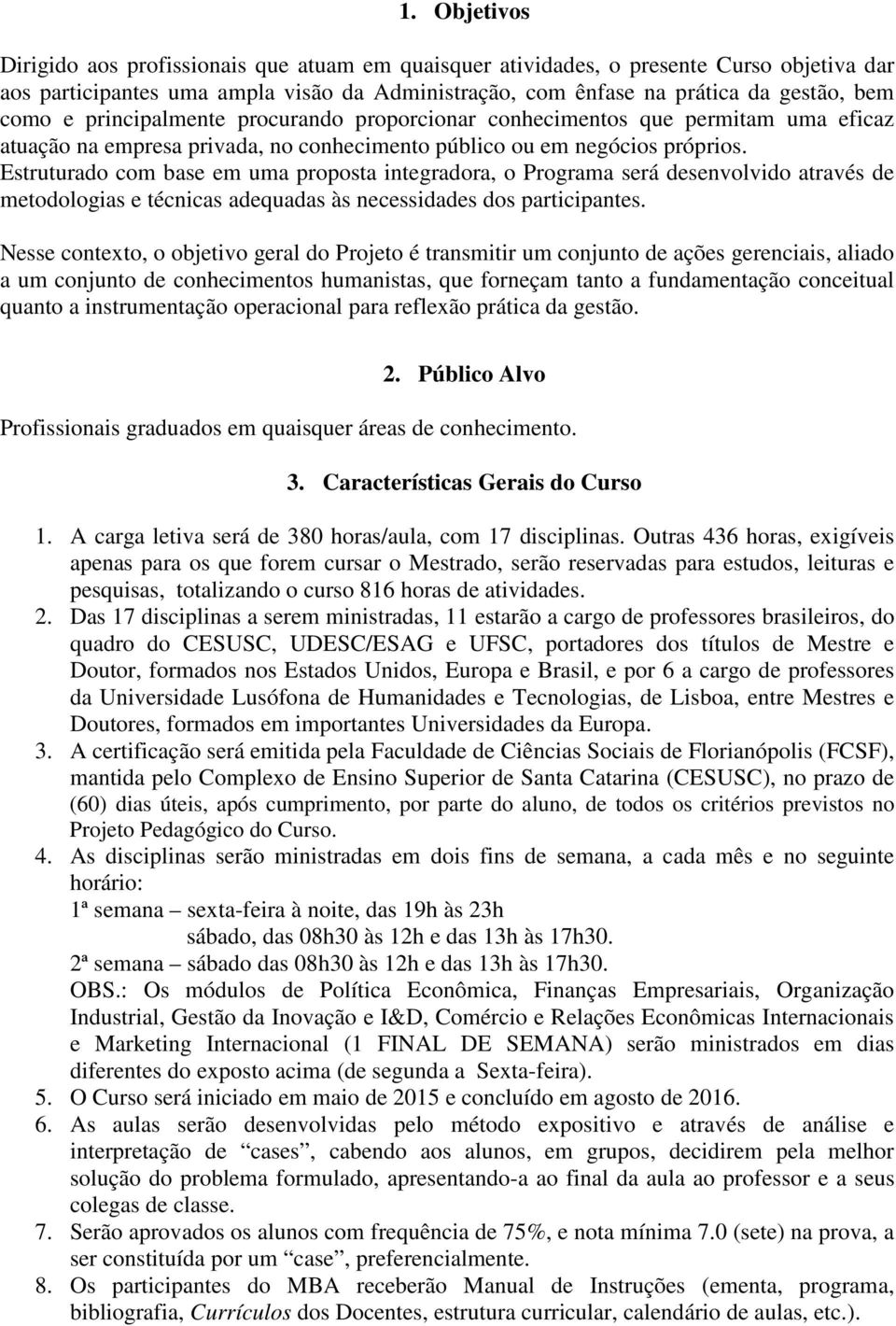 Estruturado com base em uma proposta integradora, o Programa será desenvolvido através de metodologias e técnicas adequadas às necessidades dos participantes.