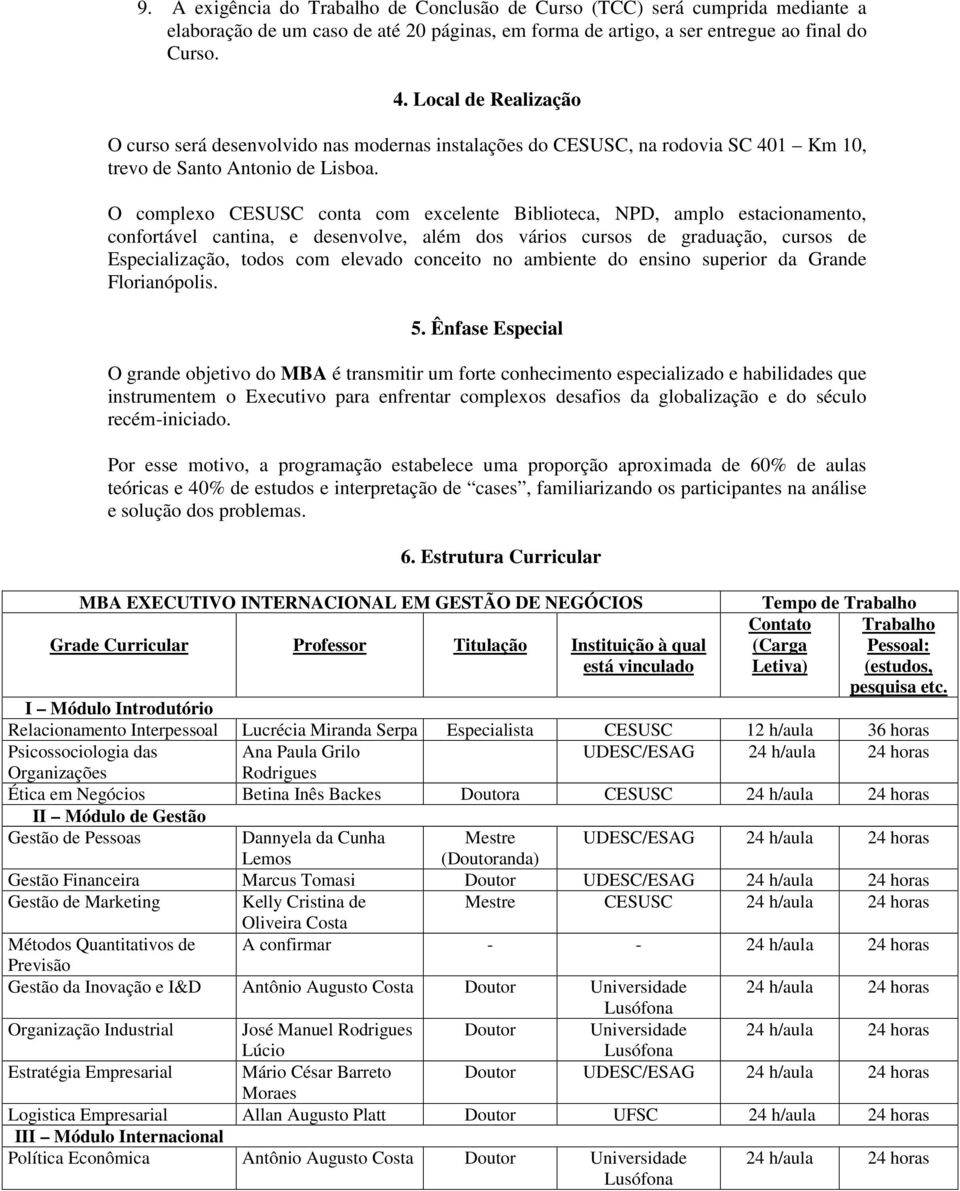 O complexo CESUSC conta com excelente Biblioteca, NPD, amplo estacionamento, confortável cantina, e desenvolve, além dos vários cursos de graduação, cursos de Especialização, todos com elevado