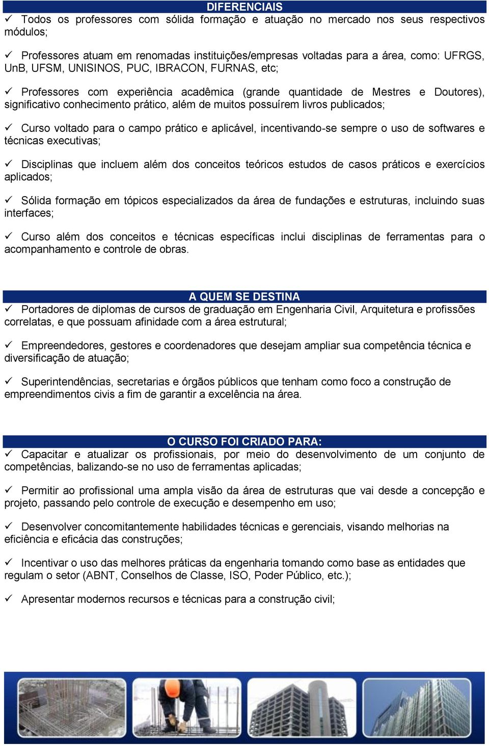 publicados; Curso voltado para o campo prático e aplicável, incentivando-se sempre o uso de softwares e técnicas executivas; Disciplinas que incluem além dos conceitos teóricos estudos de casos