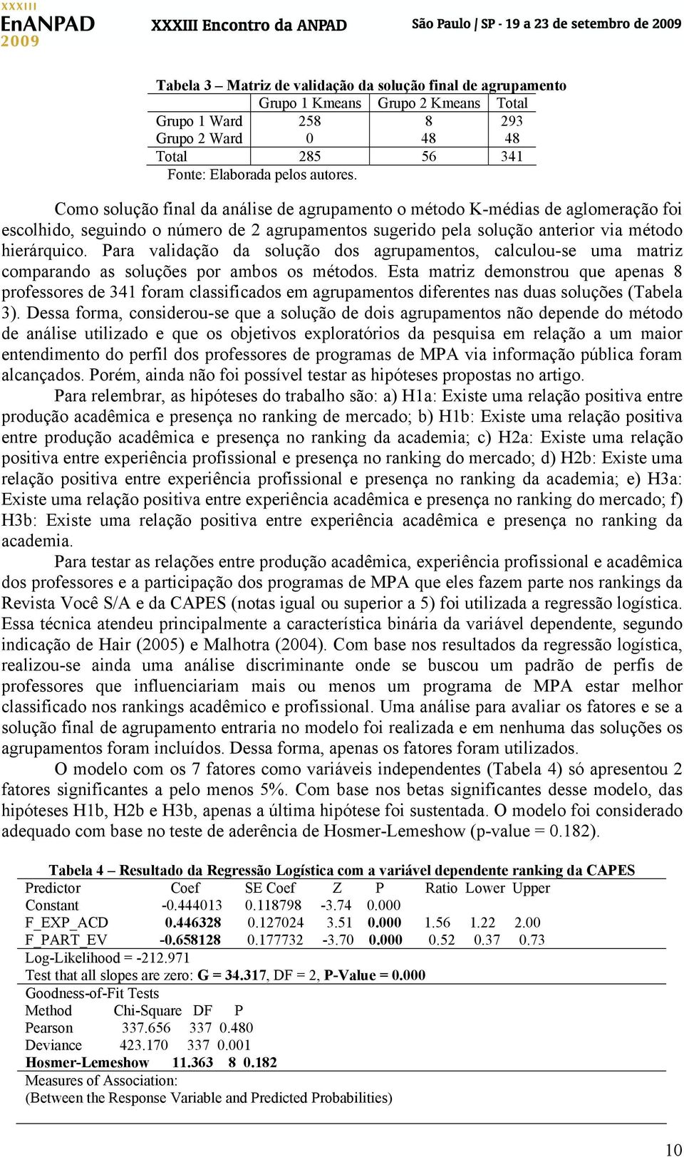 Para validação da solução dos agrupamentos, calculou-se uma matriz comparando as soluções por ambos os métodos.