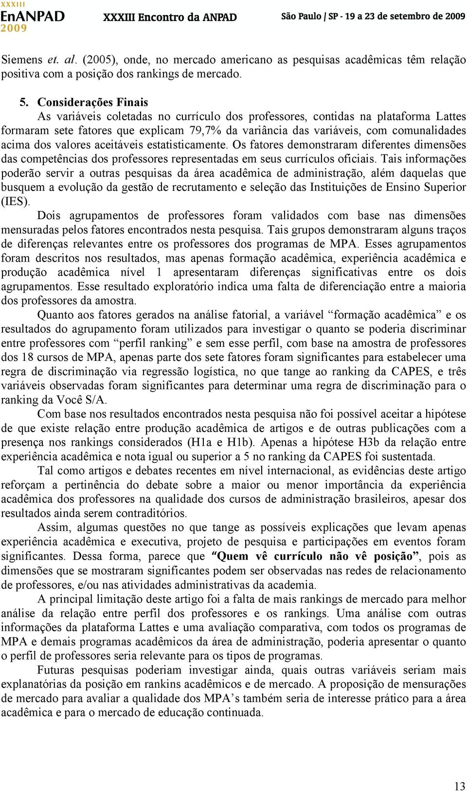 dos valores aceitáveis estatisticamente. Os fatores demonstraram diferentes dimensões das competências dos professores representadas em seus currículos oficiais.