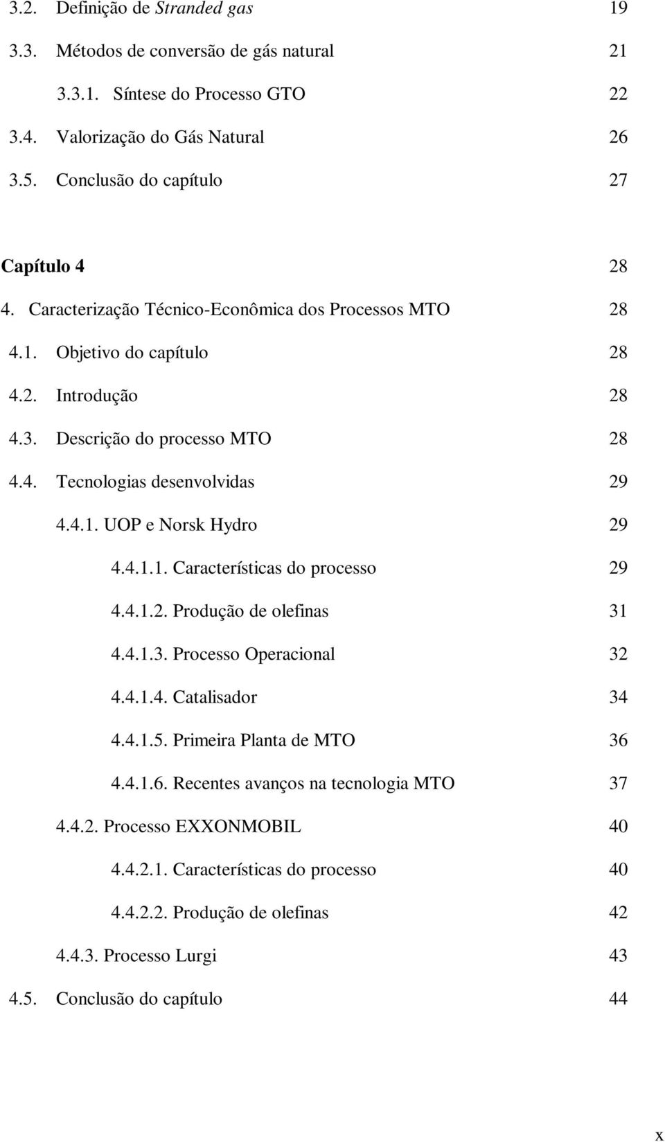 4.1. UOP e Norsk Hydro 29 4.4.1.1. Características do processo 29 4.4.1.2. Produção de olefinas 31 4.4.1.3. Processo Operacional 32 4.4.1.4. Catalisador 34 4.4.1.5.