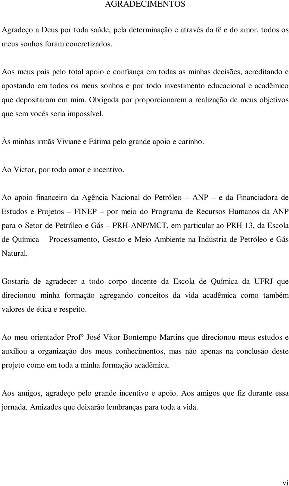 Obrigada por proporcionarem a realização de meus objetivos que sem vocês seria impossível. Às minhas irmãs Viviane e Fátima pelo grande apoio e carinho. Ao Victor, por todo amor e incentivo.