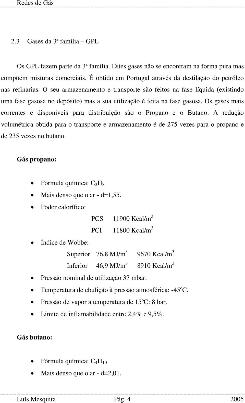 O seu armazenamento e transporte são feitos na fase líquida (existindo uma fase gasosa no depósito) mas a sua utilização é feita na fase gasosa.