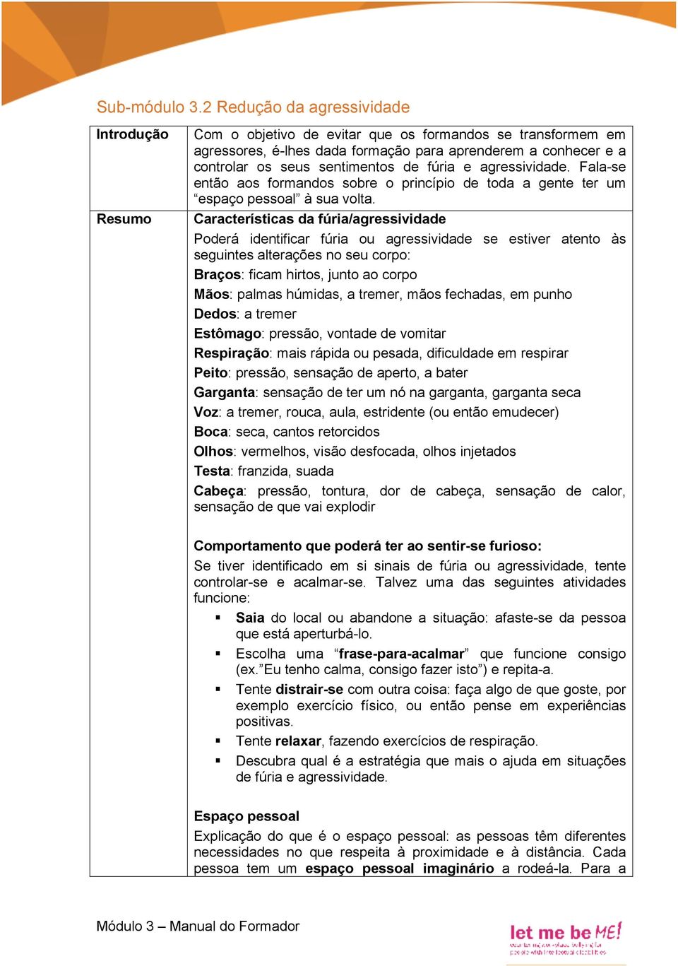 de fúria e agressividade. Fala-se então aos formandos sobre o princípio de toda a gente ter um espaço pessoal à sua volta.