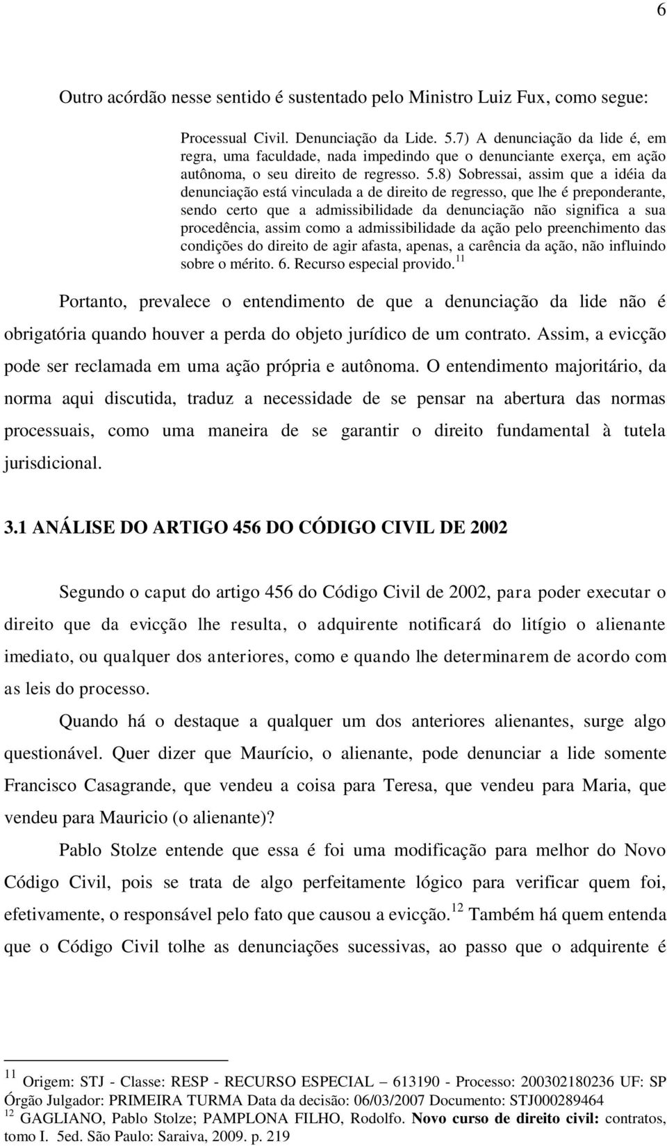 8) Sobressai, assim que a idéia da denunciação está vinculada a de direito de regresso, que lhe é preponderante, sendo certo que a admissibilidade da denunciação não significa a sua procedência,