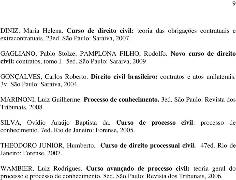 MARINONI, Luiz Guilherme. Processo de conhecimento. 3ed. São Paulo: Revista dos Tribunais, 2008. SILVA, Ovídio Araújo Baptista da. Curso de processo civil: processo de conhecimento. 7ed.