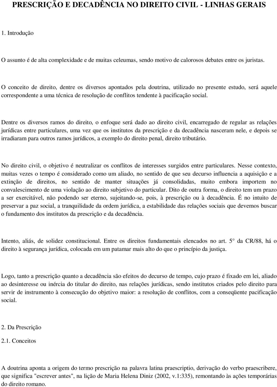 Dentre os diversos ramos do direito, o enfoque será dado ao direito civil, encarregado de regular as relações jurídicas entre particulares, uma vez que os institutos da prescrição e da decadência