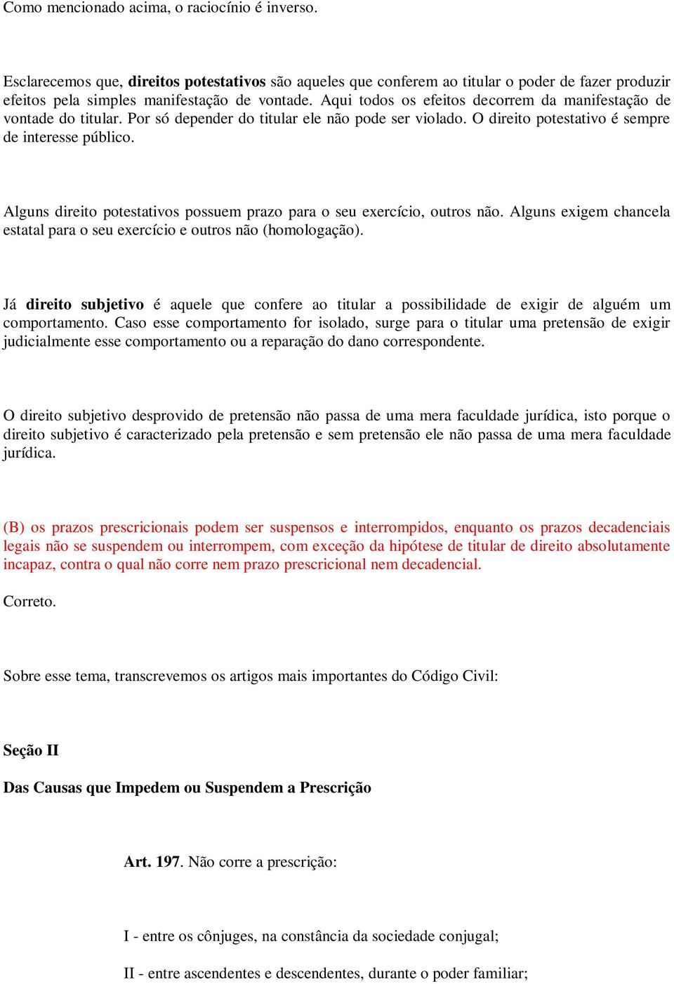 Alguns direito potestativos possuem prazo para o seu exercício, outros não. Alguns exigem chancela estatal para o seu exercício e outros não (homologação).