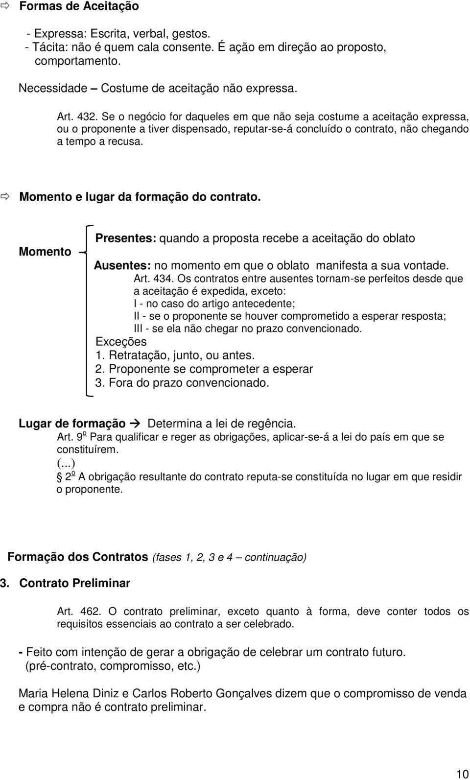 Momento e lugar da formação do contrato. Momento Presentes: quando a proposta recebe a aceitação do oblato Ausentes: no momento em que o oblato manifesta a sua vontade. Art. 434.