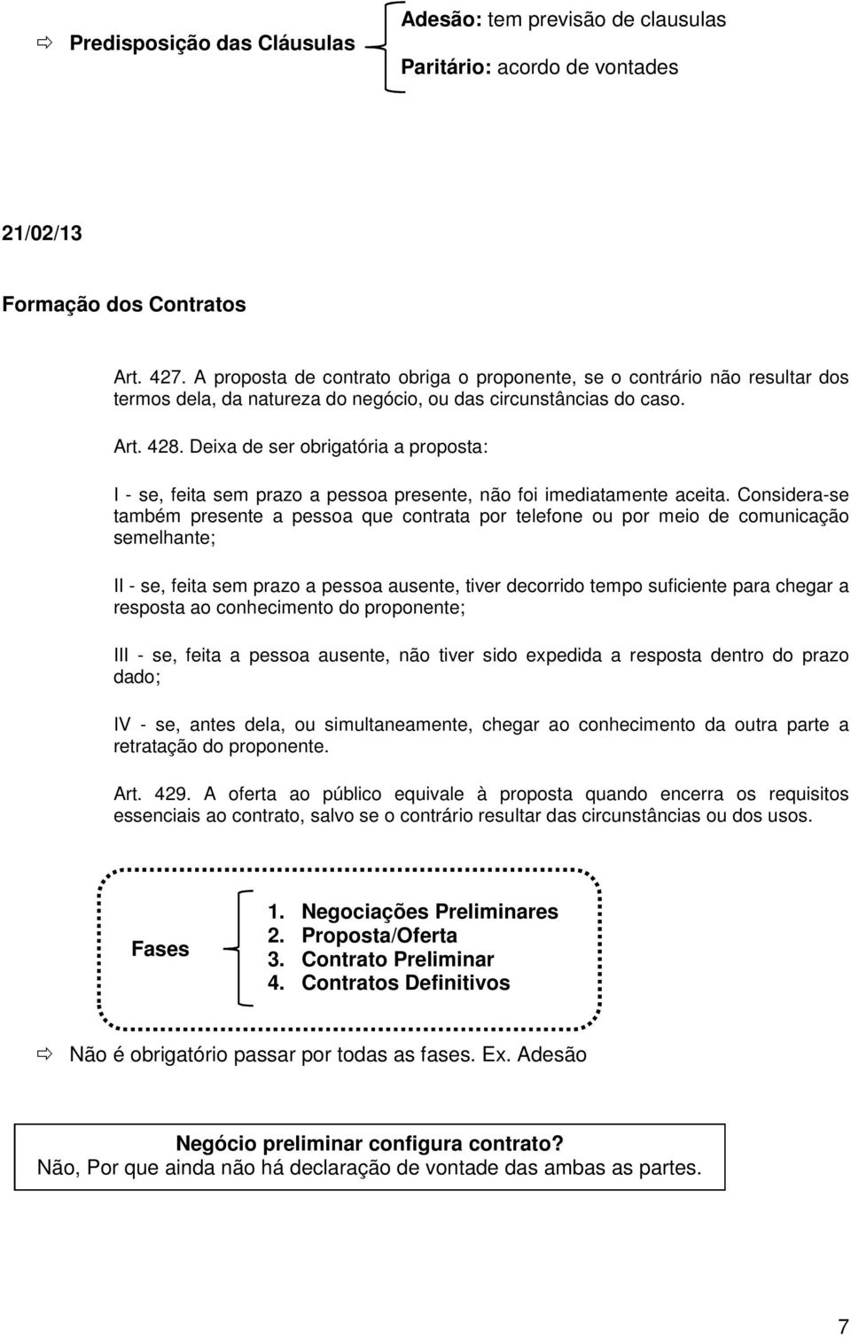 Deixa de ser obrigatória a proposta: I - se, feita sem prazo a pessoa presente, não foi imediatamente aceita.