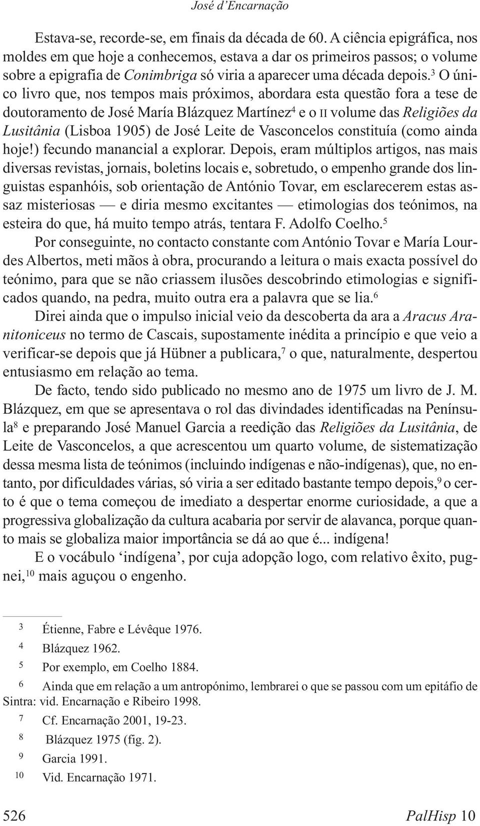 3 O único livro que, nos tempos mais próximos, abordara esta questão fora a tese de doutoramento de José María Blázquez Martínez 4 e o II volume das Religiões da Lusitânia (Lisboa 1905) de José Leite