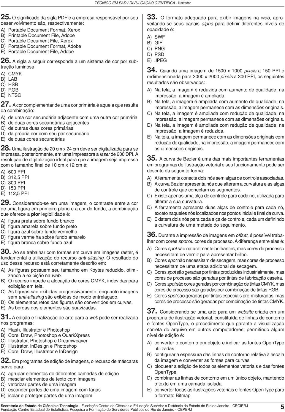 A cor complementar de uma cor primária é aquela que resulta da combinação: A) de uma cor secundária adjacente com uma outra cor primária B) de duas cores secundárias adjacentes C) de outras duas