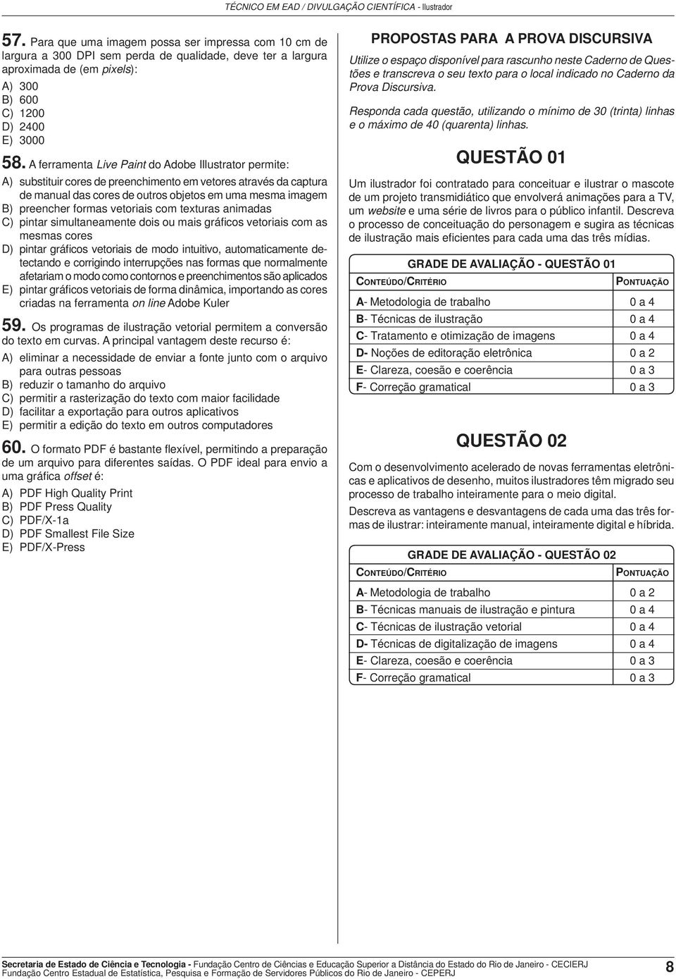 vetoriais com texturas animadas C) pintar simultaneamente dois ou mais gráfi cos vetoriais com as mesmas cores D) pintar gráficos vetoriais de modo intuitivo, automaticamente detectando e corrigindo