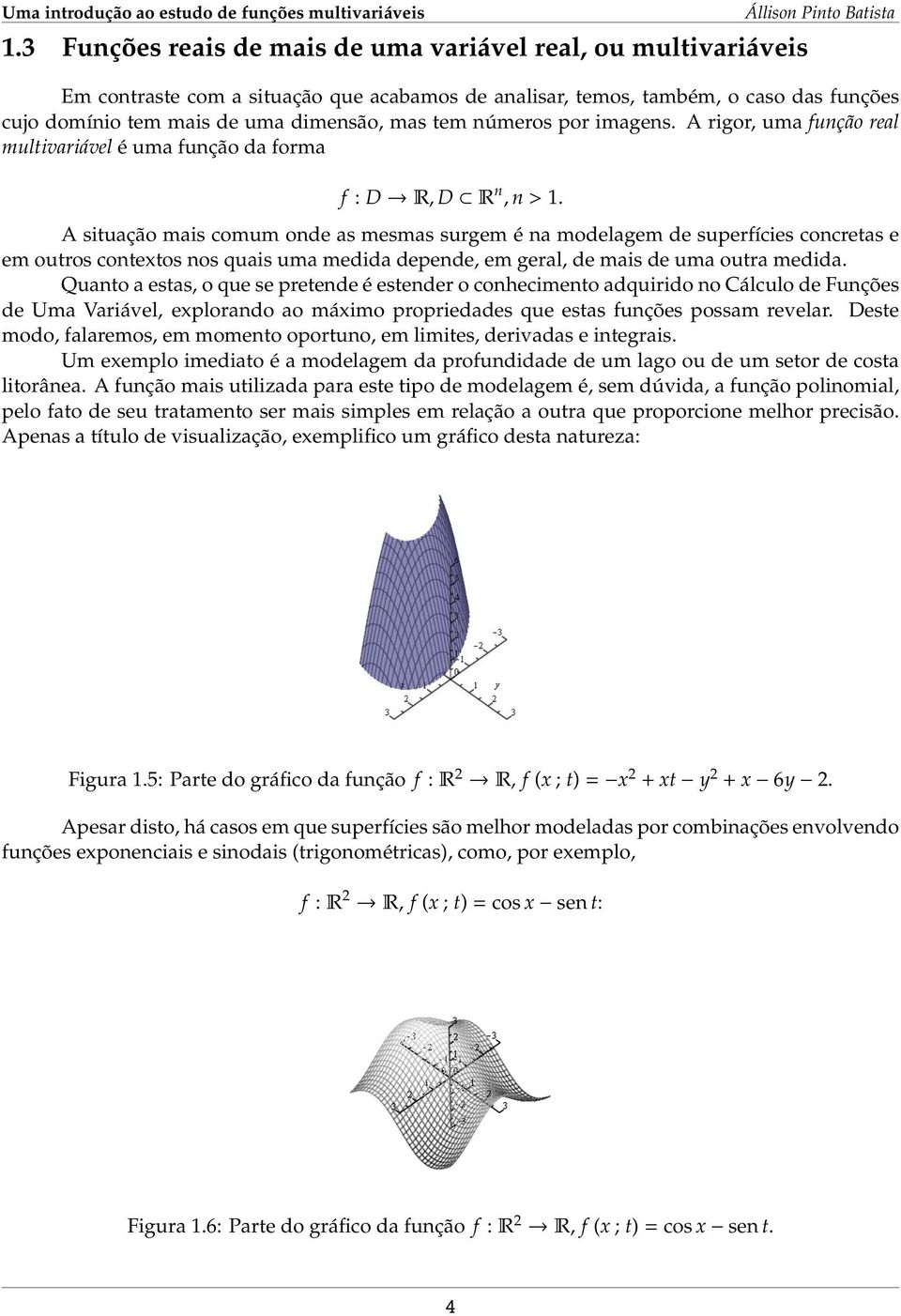 A situação mais comum onde as mesmas surgem é na modelagem de superfícies concretas e em outros contextos nos quais uma medida depende, em geral, de mais de uma outra medida.