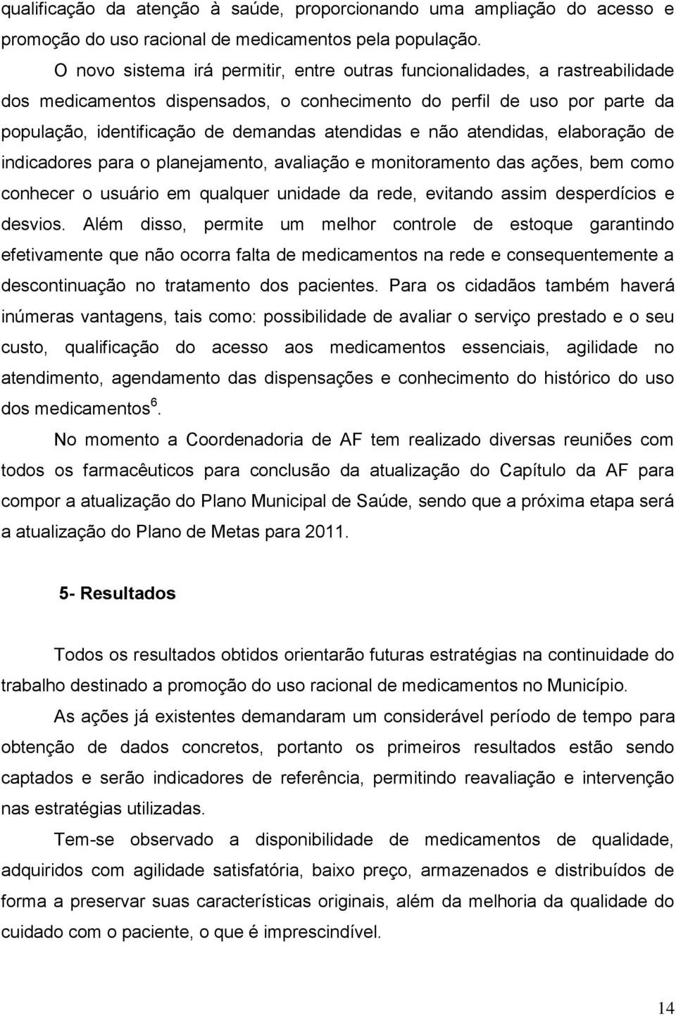 e não atendidas, elaboração de indicadores para o planejamento, avaliação e monitoramento das ações, bem como conhecer o usuário em qualquer unidade da rede, evitando assim desperdícios e desvios.