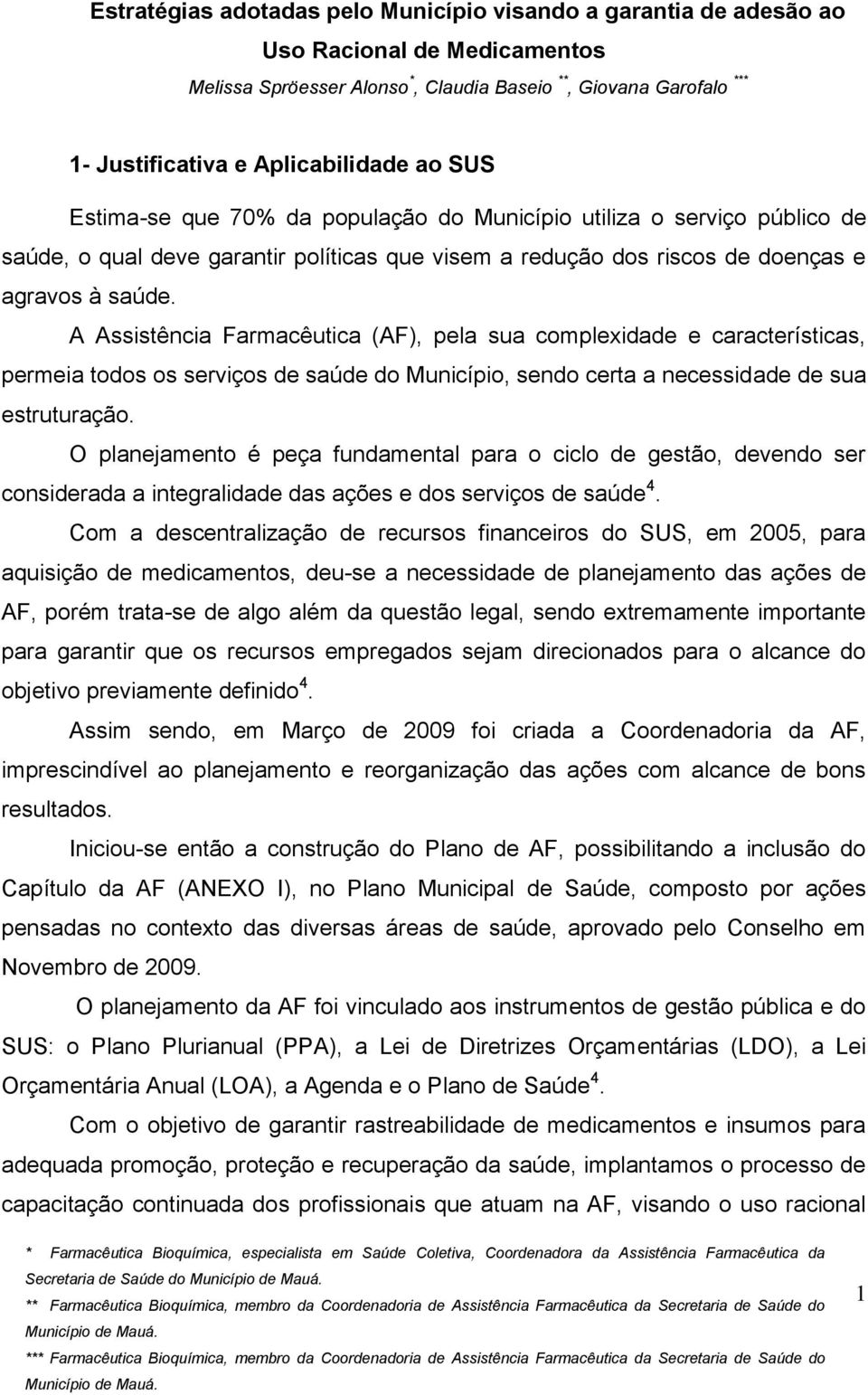 A Assistência Farmacêutica (AF), pela sua complexidade e características, permeia todos os serviços de saúde do Município, sendo certa a necessidade de sua estruturação.