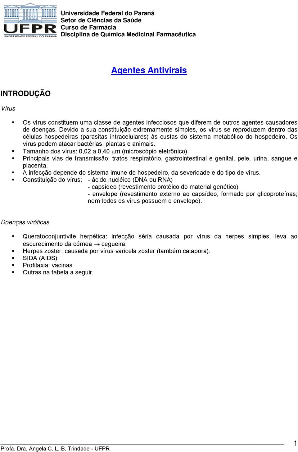 Devido a sua constituição extremamente simples, os vírus se reproduzem dentro das células hospedeiras (parasitas intracelulares) às custas do sistema metabólico do hospedeiro.