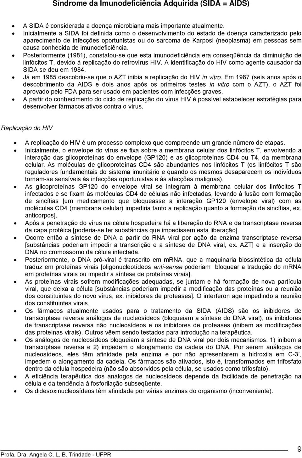 conhecida de imunodeficiência. Posteriormente (1981), constatou-se que esta imunodeficiência era conseqüência da diminuição de linfócitos T, devido à replicação do retrovírus IV.