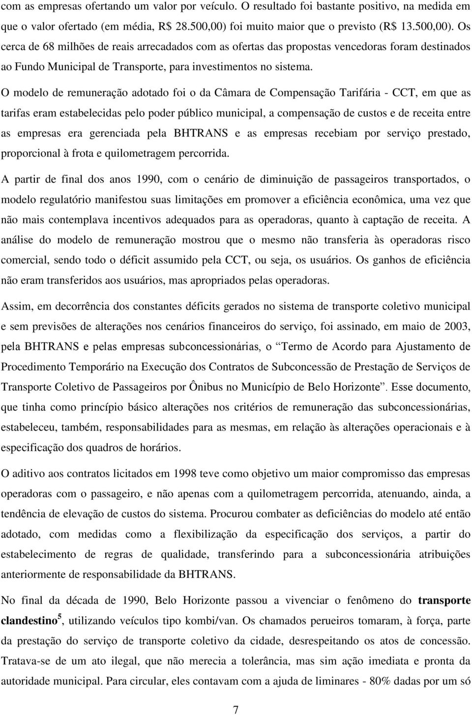 Os cerca de 68 milhões de reais arrecadados com as ofertas das propostas vencedoras foram destinados ao Fundo Municipal de Transporte, para investimentos no sistema.