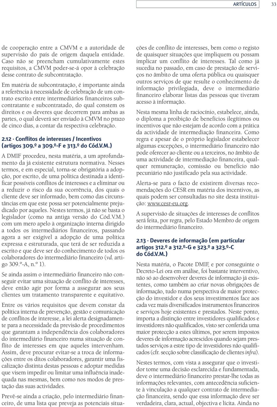 Em matéria de subcontratação, é importante ainda a referência à necessidade de celebração de um contrato escrito entre intermediários financeiros subcontratante e subcontratado, do qual constem os