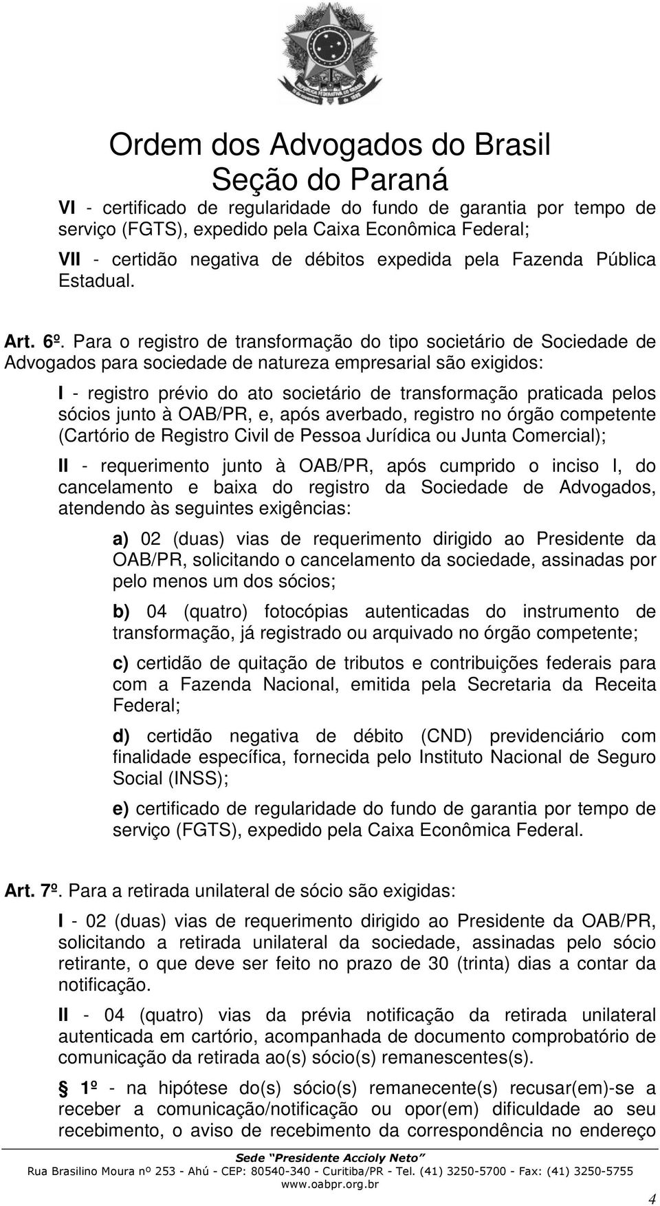 Para o registro de transformação do tipo societário de Sociedade de Advogados para sociedade de natureza empresarial são exigidos: I - registro prévio do ato societário de transformação praticada