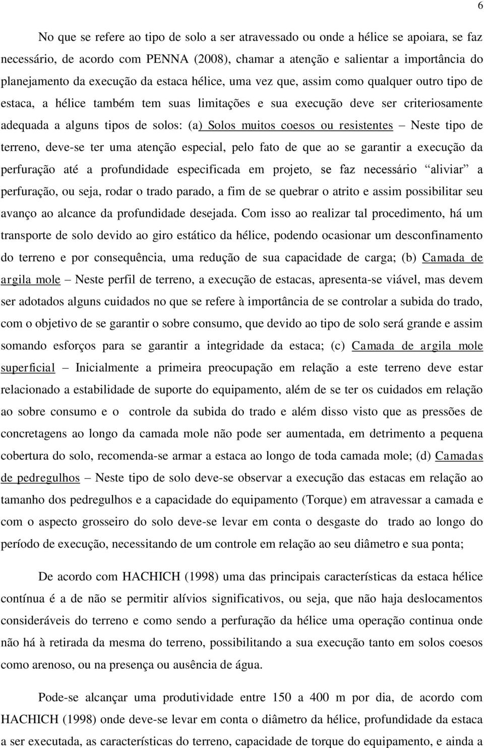 coesos ou resistentes Neste tipo de terreno, deve-se ter uma atenção especial, pelo fato de que ao se garantir a execução da perfuração até a profundidade especificada em projeto, se faz necessário