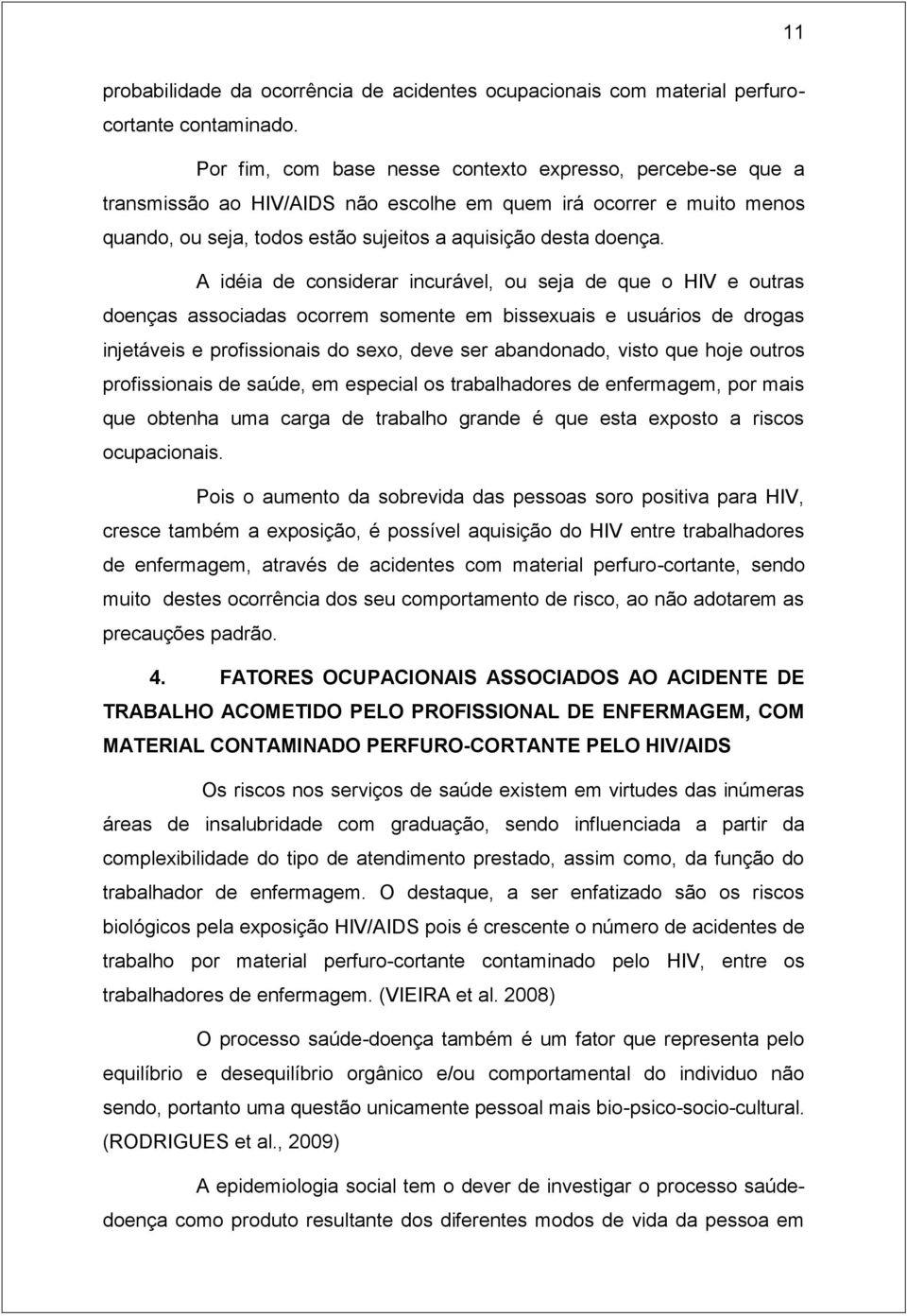 A idéia de considerar incurável, ou seja de que o HIV e outras doenças associadas ocorrem somente em bissexuais e usuários de drogas injetáveis e profissionais do sexo, deve ser abandonado, visto que