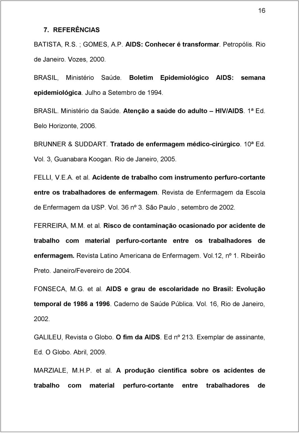 3, Guanabara Koogan. Rio de Janeiro, 2005. FELLI, V.E.A. et al. Acidente de trabalho com instrumento perfuro-cortante entre os trabalhadores de enfermagem.