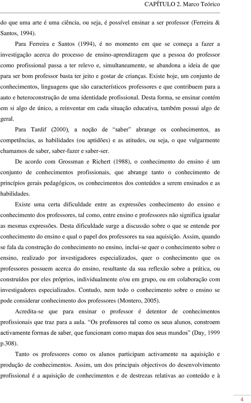 simultaneamente, se abandona a ideia de que para ser bom professor basta ter jeito e gostar de crianças.