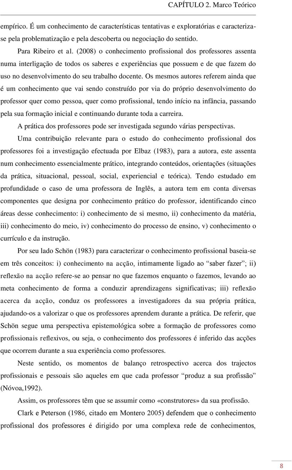 Os mesmos autores referem ainda que é um conhecimento que vai sendo construído por via do próprio desenvolvimento do professor quer como pessoa, quer como profissional, tendo início na infância,