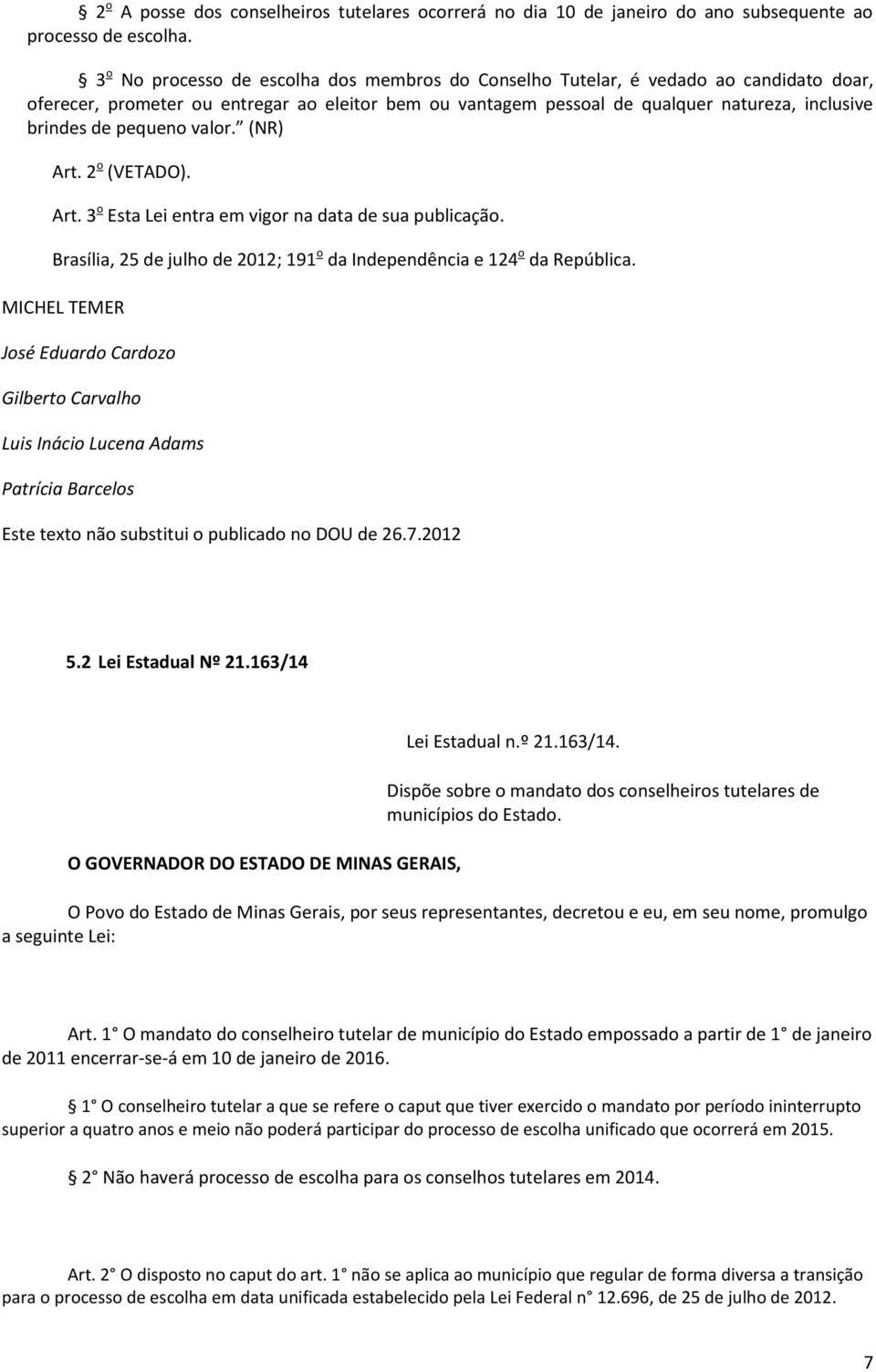 pequeno valor. (NR) Art. 2 o (VETADO). Art. 3 o Esta Lei entra em vigor na data de sua publicação. Brasília, 25 de julho de 2012; 191 o da Independência e 124 o da República.