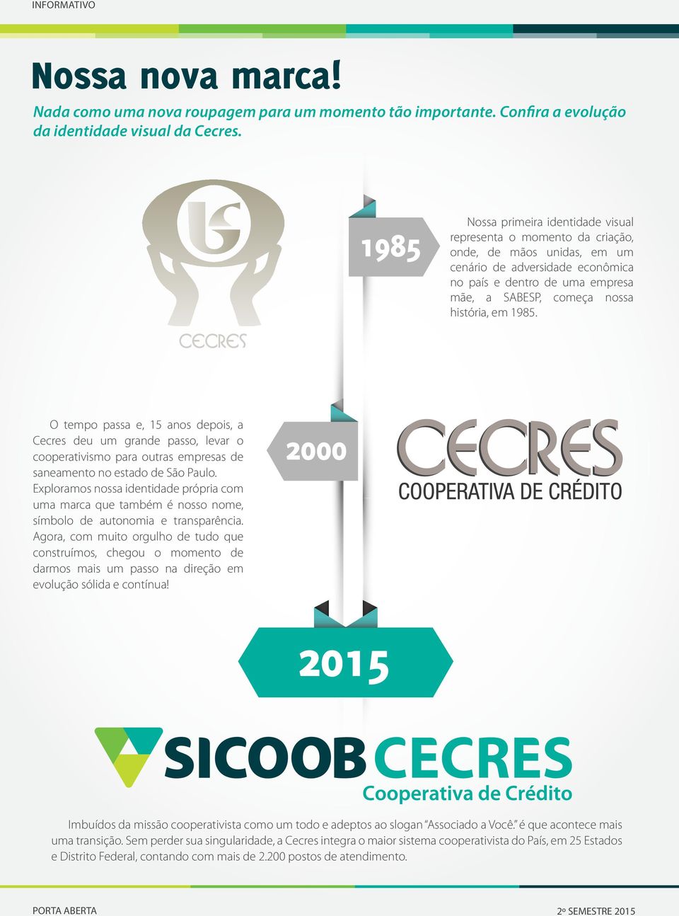 história, em 1985. Cecres O tempo passa e, 15 anos depois, a Cecres deu um grande passo, levar o cooperativismo para outras empresas de saneamento no estado de São Paulo.