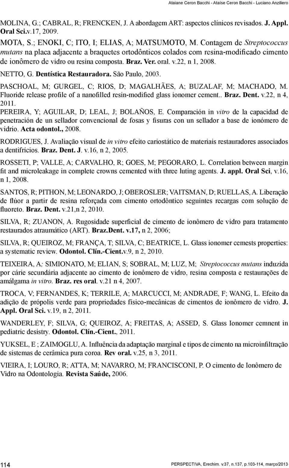 Braz. Ver. oral. v.22, n 1, 2008. NETTO, G. Dentística Restauradora. São Paulo, 2003. PASCHOAL, M; GURGEL, C; RIOS, D; MAGALHÃES, A; BUZALAF, M; MACHADO, M.