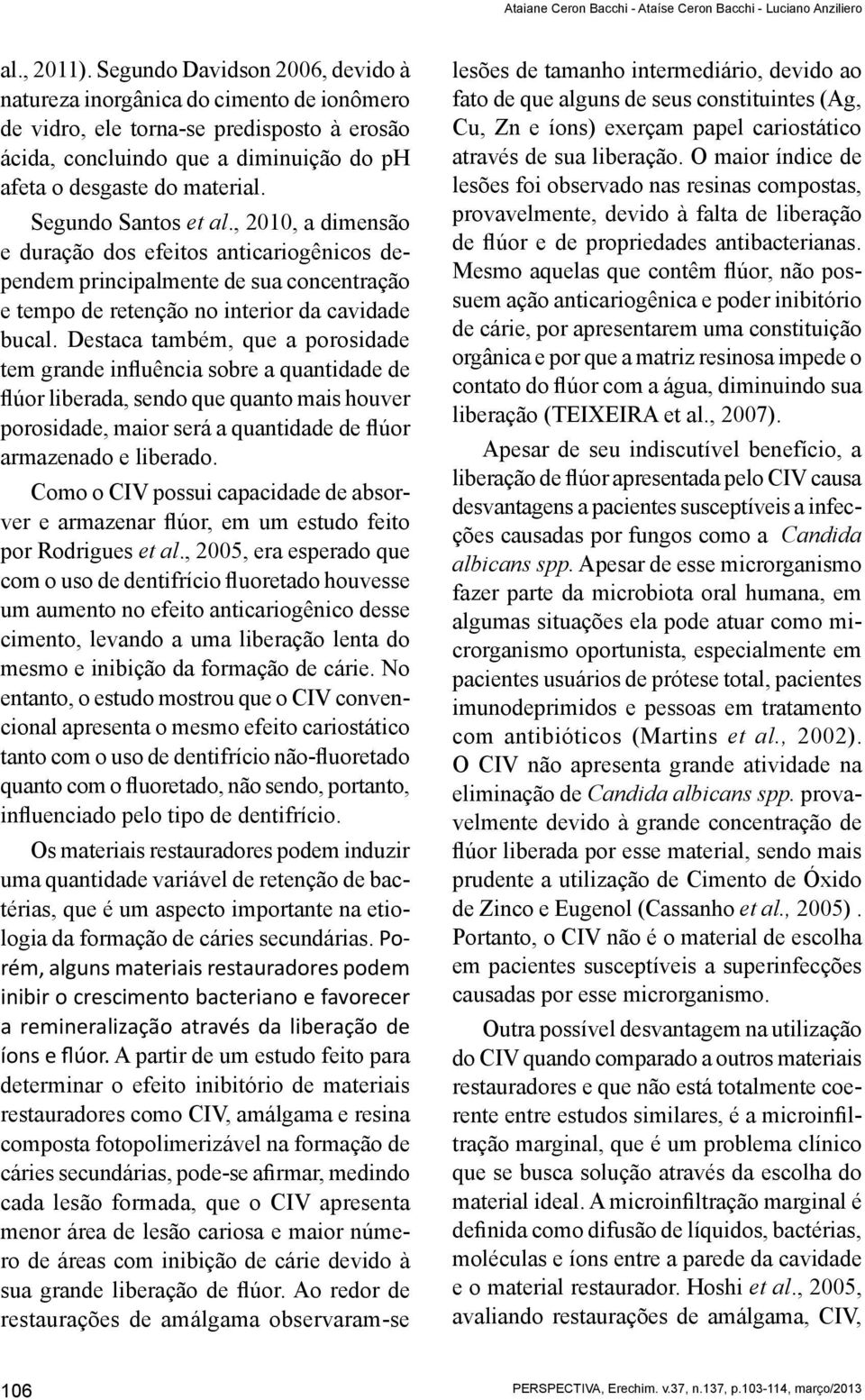 Segundo Santos et al., 2010, a dimensão e duração dos efeitos anticariogênicos dependem principalmente de sua concentração e tempo de retenção no interior da cavidade bucal.