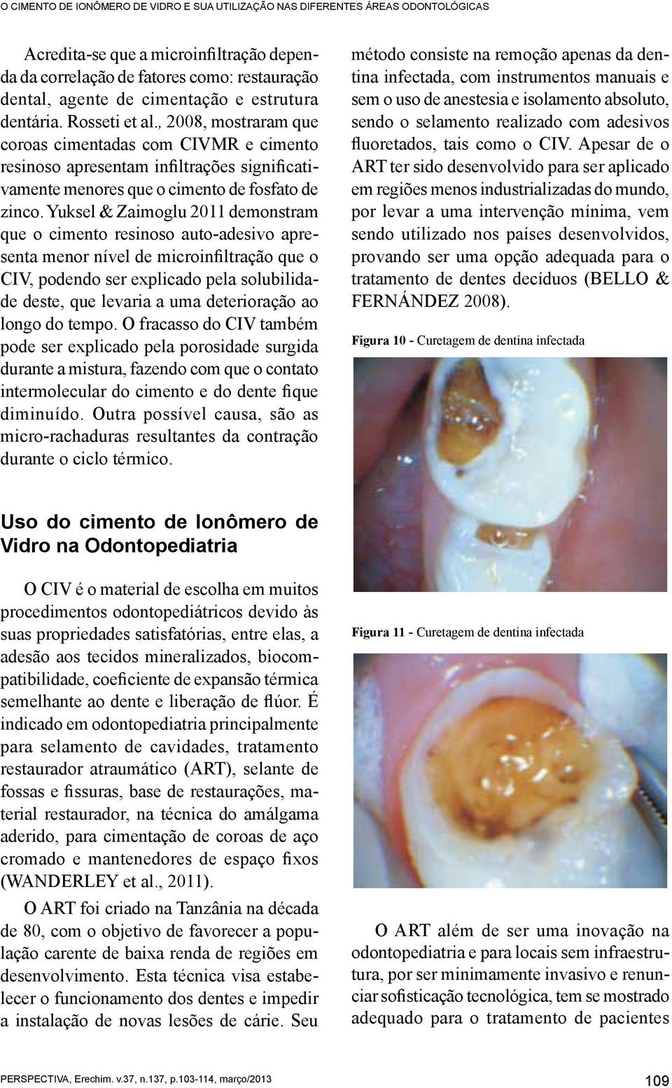 Yuksel & Zaimoglu 2011 demonstram que o cimento resinoso auto-adesivo apresenta menor nível de microinfiltração que o CIV, podendo ser explicado pela solubilidade deste, que levaria a uma