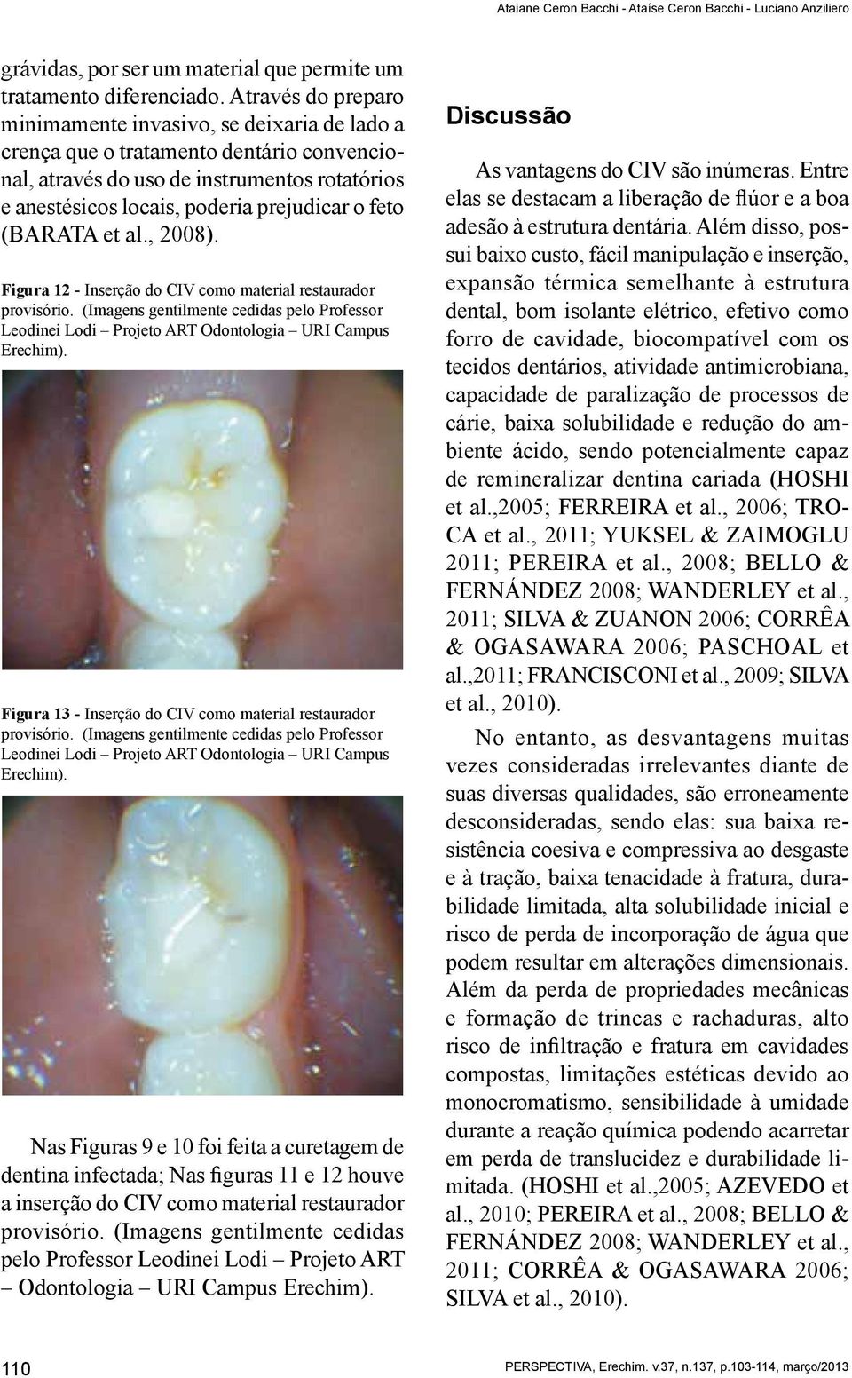 (Barata et al., 2008). Figura 12 - Inserção do CIV como material restaurador provisório. (Imagens gentilmente cedidas pelo Professor Leodinei Lodi Projeto ART Odontologia URI Campus Erechim).