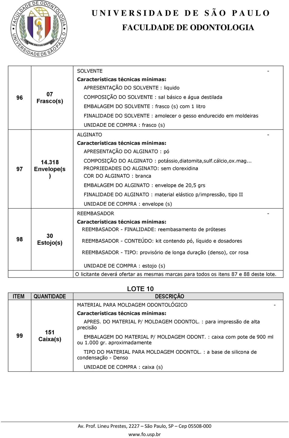 : amolecer o gesso endurecido em moldeiras UNIDADE DE COMPRA : frasco (s) ALGINATO - APRESENTAÇÃO DO ALGINATO : pó COMPOSIÇÃO DO ALGINATO : potássio,diatomita,sulf.cálcio,ox.mag.