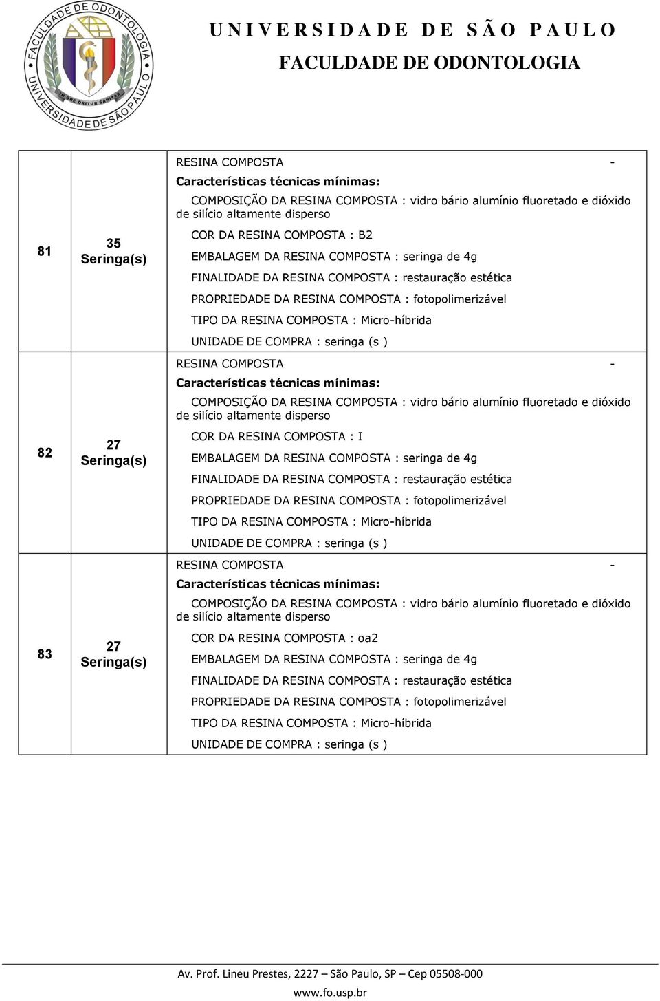 DE COMPRA : seringa (s ) RESINA COMPOSTA - COMPOSIÇÃO DA RESINA COMPOSTA : vidro bário alumínio fluoretado e dióxido de silício altamente disperso COR DA RESINA COMPOSTA : I EMBALAGEM DA RESINA