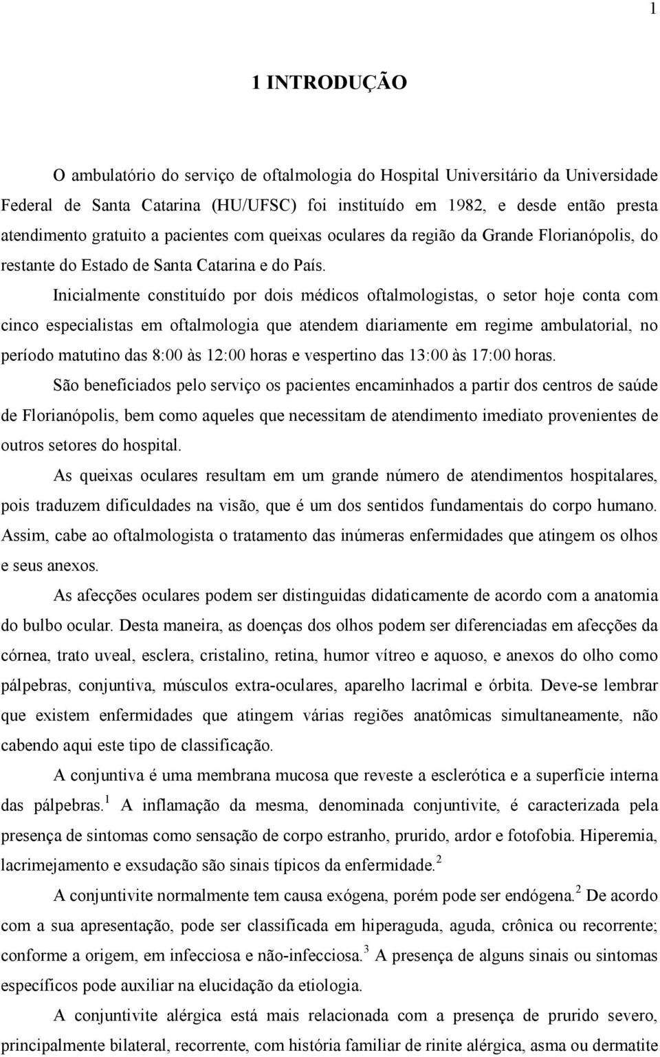 Inicialmente constituído por dois médicos oftalmologistas, o setor hoje conta com cinco especialistas em oftalmologia que atendem diariamente em regime ambulatorial, no período matutino das 8:00 às