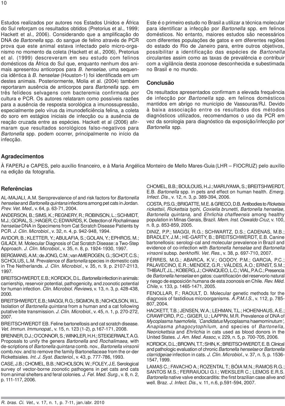 , 2006), Pretorius et al. (1999) descreveram em seu estudo com felinos domésticos da África do Sul que, enquanto nenhum dos animais apresentou anticorpos para B. henselae, uma sequencia idêntica à B.